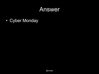 Answer
• Cyber Monday

@kunalju

 