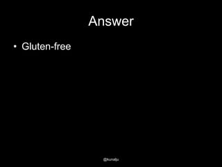 Answer
• Gluten-free

@kunalju

 