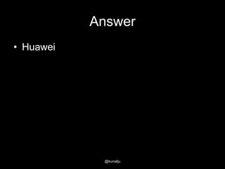Answer
• Huawei

@kunalju

 