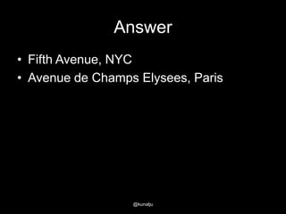 Answer
• Fifth Avenue, NYC
• Avenue de Champs Elysees, Paris

@kunalju

 