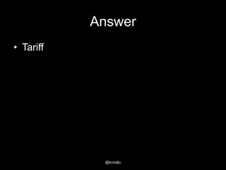 Answer
• Tariff

@kunalju

 