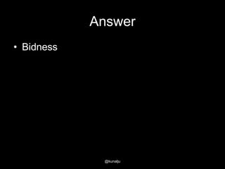 Answer
• Bidness

@kunalju

 