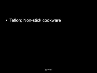 • Teflon; Non-stick cookware

@kunalju

 