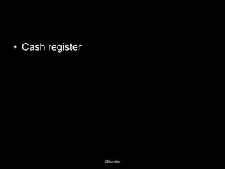 • Cash register

@kunalju

 