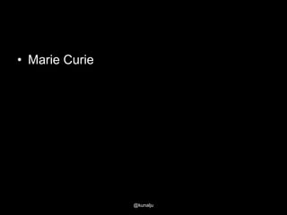 • Marie Curie

@kunalju

 