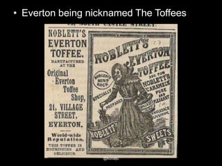 • Everton being nicknamed The Toffees

@kunalju

 