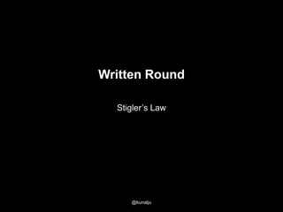 Written Round
Stigler‘s Law

In its strongest, simplest form, Stigler's Law
tells us "No scientific discovery is named after
its original discoverer." The term was coined
by University of Chicago statistics professor
Stephen Stigler

@kunalju

 