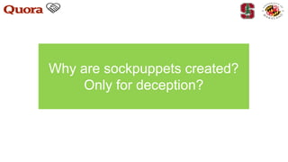 Why are sockpuppets created?
Only for deception?
 