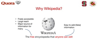 Why Wikipedia?
The free encyclopedia that anyone can edit
Easy to add (false)
information
• Freely accessible
• Large reach
• Major source of
information for
many
 