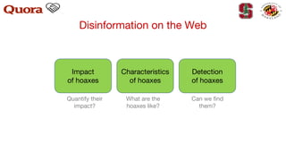 Disinformation on the Web
Impact
of hoaxes
Characteristics
of hoaxes
Detection
of hoaxes
Quantify their
impact?
What are the
hoaxes like?
Can we find
them?
 