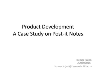 Product Development
A Case Study on Post-it Notes
Kumar Srijan
200602015
kumar.srijan@research.iiit.ac.in
 
