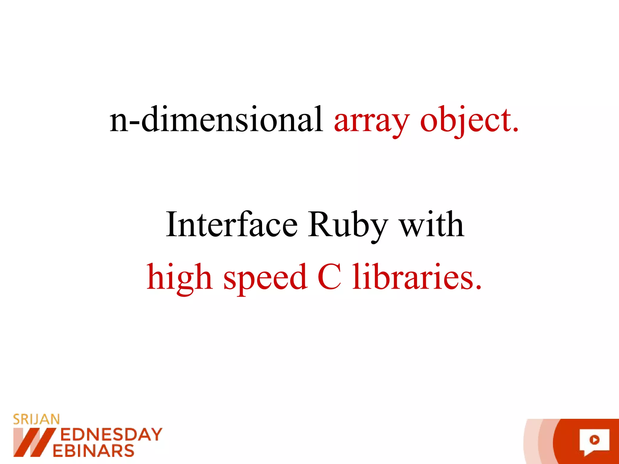 n-dimensional array object. Interface Ruby with high speed C libraries. 