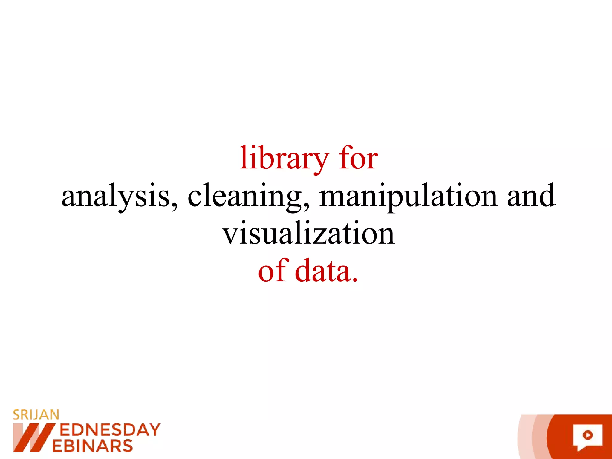 library for analysis, cleaning, manipulation and visualization of data. 