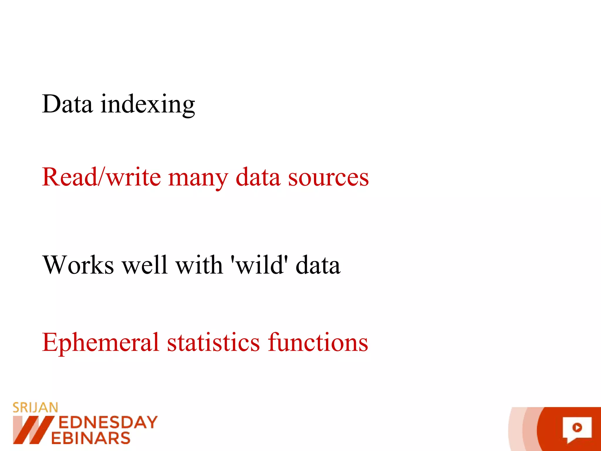 Read/write many data sources Ephemeral statistics functions Works well with 'wild' data Data indexing 