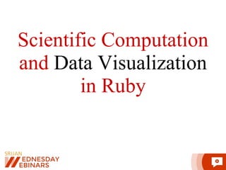 Scientific Computation
and Data Visualization
in Ruby
 
