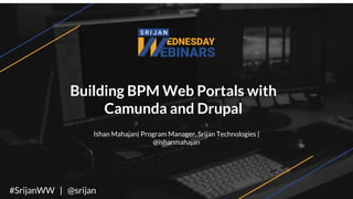 Building BPM Web Portals with
Camunda and Drupal
Ishan Mahajan| Program Manager, Srijan Technologies |
@ishanmahajan
#SrijanWW | @srijan
 