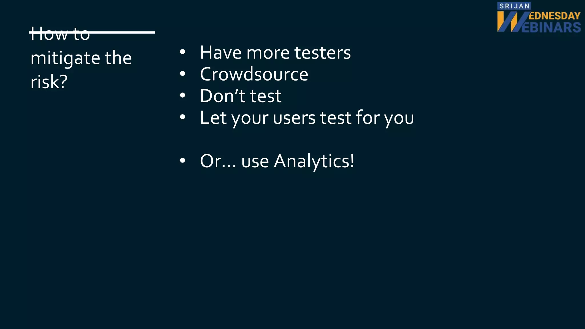 How to
mitigate the
risk?
• Have more testers
• Crowdsource
• Don’t test
• Let your users test for you
• Or… use Analytics!
 