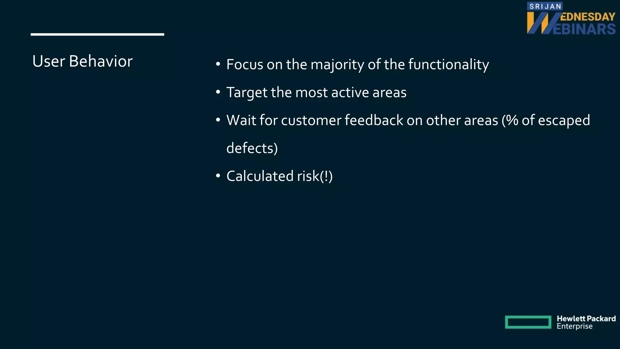 User Behavior • Focus on the majority of the functionality
• Target the most active areas
• Wait for customer feedback on other areas (% of escaped
defects)
• Calculated risk(!)
 
