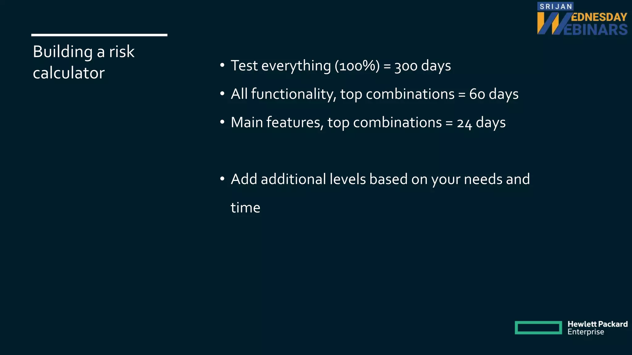 Building a risk
calculator • Test everything (100%) = 300 days
• All functionality, top combinations = 60 days
• Main features, top combinations = 24 days
• Add additional levels based on your needs and
time
 