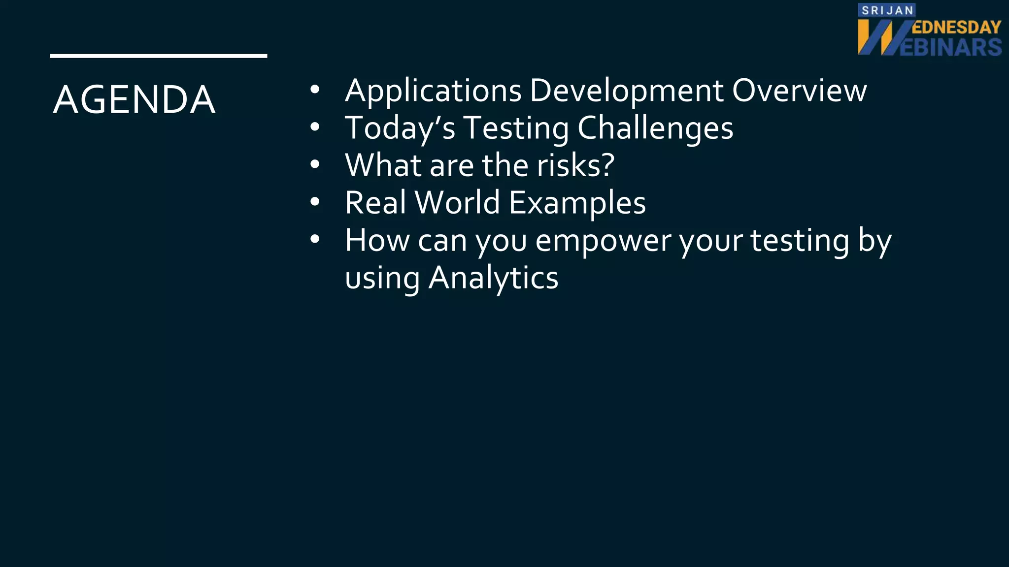AGENDA • Applications Development Overview
• Today’s Testing Challenges
• What are the risks?
• Real World Examples
• How can you empower your testing by
using Analytics
 