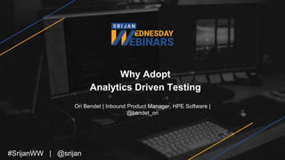 Why Adopt
Analytics Driven Testing
Ori Bendet | Inbound Product Manager, HPE Software |
@bendet_ori
#SrijanWW | @srijan
 