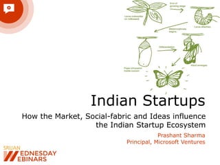 Indian Startups
How the Market, Social-fabric and Ideas influence
the Indian Startup Ecosystem
Prashant Sharma
Principal, Microsoft Ventures
 