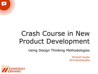 Crash Course in New
Product Development
Using Design Thinking Methodologies
Mukesh Gupta
@rmukeshgupta
 