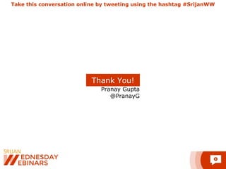 Pranay Gupta
@PranayG
Thank You!
Take this conversation online by tweeting using the hashtag #SrijanWW