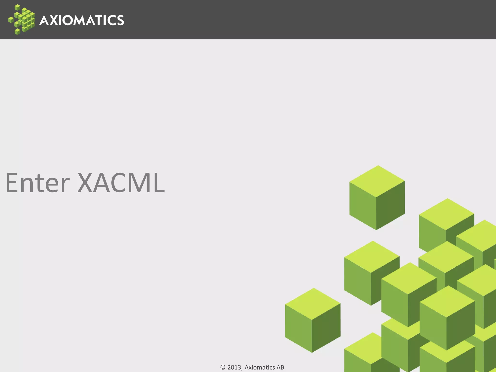 © 2013, Axiomatics AB
Enter XACML
 
