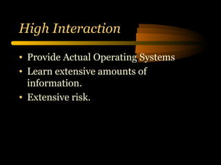 High Interaction Provide Actual Operating Systems Learn extensive amounts of information. Extensive risk. 