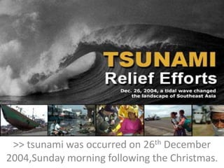 >> tsunami was occurred on 26th December 2004,Sunday morning following the Christmas. 
