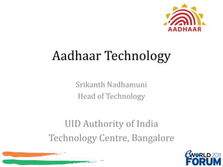 Aadhaar Technology Srikanth Nadhamuni Head of Technology UID Authority of India Technology Centre, Bangalore 