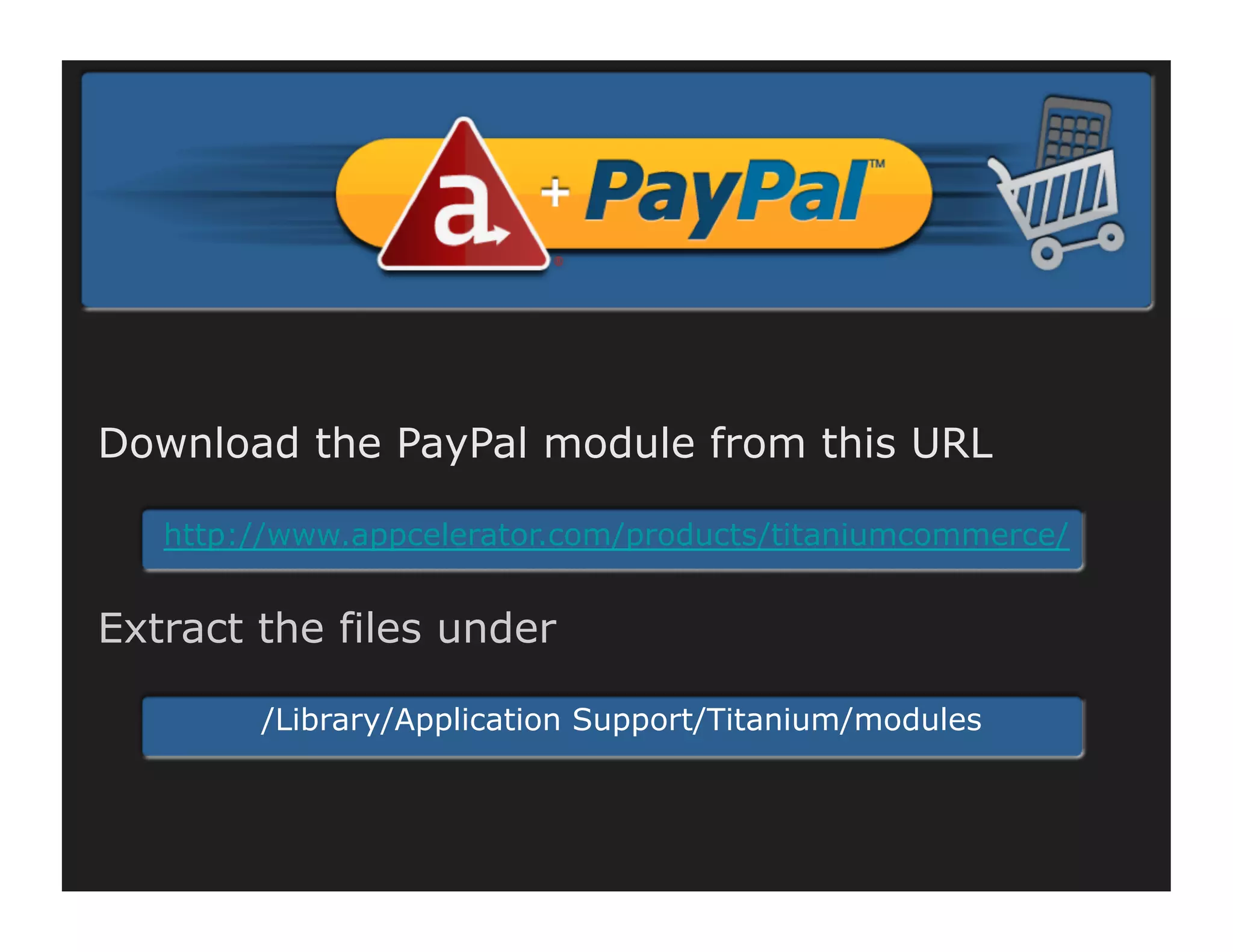 Download the PayPal module from this URL

   http://www.appcelerator.com/products/titaniumcommerce/


Extract the files under

        /Library/Application Support/Titanium/modules
 