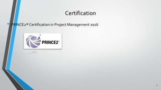 Certification
• PRINCE2® Certification in Project Management 2016
9
 