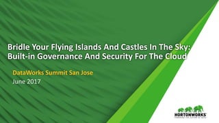 1 © Hortonworks Inc. 2011 – 2017. All Rights Reserved
Bridle Your Flying Islands And Castles In The Sky:
Built-in Governance And Security For The Cloud
DataWorks Summit San Jose
June 2017
 