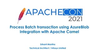 Process Batch transaction using AzureBlob
Integration with Apache Camel
Srikant Mantha
Technical Architect / Infosys Limited
 