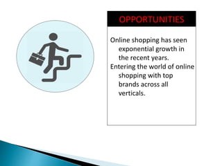 OPPORTUNITIES
Online shopping has seen
exponential growth in
the recent years.
Entering the world of online
shopping with top
brands across all
verticals.
 