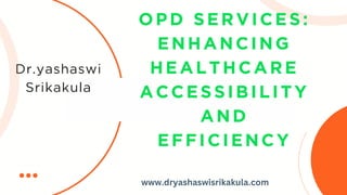 Dr.yashaswi
Srikakula
OPD SERVICES:
ENHANCING
HEALTHCARE
ACCESSIBILITY
AND
EFFICIENCY
www.dryashaswisrikakula.com
 