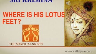 SRI KRISHNA
DFSDAFADSFWHERE IS HIS LOTUS
FEET?
THE SPIRITUAL SECRET
www.vallalyaar.com
 