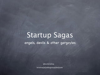 Startup Sagas
angels, devils & other gargoyles




             @ksrikrishna

       krishna[at]zebugroup[dot]com
 