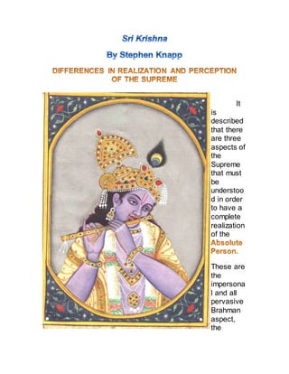 It
is
described
that there
are three
aspects of
the
Supreme
that must
be
understoo
d in order
to have a
complete
realization
of the
These are
the
impersona
l and all
pervasive
Brahman
aspect,
the
 