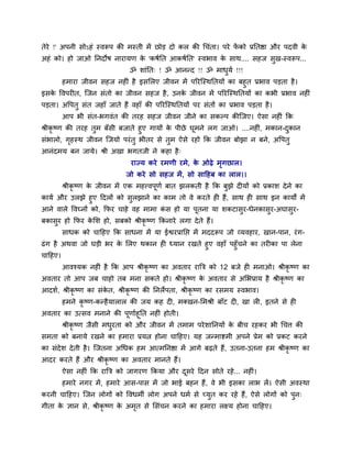 तेये !' अऩनी सोऽहॊ स्वरूऩ की भस्ती भें छोड़ दो कर की थचॊता। ऩये पें को प्रनतष्ठा औय ऩदवी के
अहॊ को। हो जाओ ननदोष नायामण के 'कषवनत आकषवनत' स्वबाव के साथ.... सहज सुख-स्वरूऩ...
ॐ र्ाॊनत् ! ॐ आनन्द !! ॐ भाधुमव !!!
हभाया जीवन सहज नहीॊ है इसमरए जीवन भें ऩरयत्स्थनतमों का फहुत प्रबाव ऩड़ता है।
इसके ववऩयीत, त्जन सॊतो का जीवन सहज है, उनके जीवन भें ऩरयत्स्थनतमों का कबी प्रबाव नहीॊ
ऩड़ता। अवऩतु सॊत जहाॉ जाते हैं वहाॉ की ऩरयत्स्थनतमों ऩय सॊतों का प्रबाव ऩड़ता है।
आऩ बी सॊत-बगवॊत की तयह सहज जीवन जीने का सकल्ऩ कीत्जए। ऐसा नहीॊ कक
श्रीकृ ष्ण की तयह तुभ फॉसी फजाते हुए गामों के ऩीछे घूभने रग जाओ। ....नहीॊ, भकान-दुकान
सॊबारो, गृहस्थ जीवन त्जमो ऩयॊतु बीतय से तुभ ऐसे यहो कक जीवन फोझा न फने, अवऩतु
आनॊदभम फन जामे। श्री अखा बगतजी ने कहा है्
याज्म कये यभणी यभे, के ओढे भृगछार।
जो कये सो सहज भें, सो सादहफ का रार।।
श्रीकृ ष्ण के जीवन भें एक भहत्त्वऩूणव फात झरकती है कक फुझे दीमों को प्रकार् देने का
कामव औय उरझे हुए ददरों को सुरझाने का काभ तो वे कयते ही हैं, साथ ही साथ इन कामों भें
आने वारे ववघ्नों को, कपय चाहे वह भाभा कॊ स हो मा ऩूतना मा र्कटासुय-धेनकासुय-अघासुय-
फकासुय हो कपय के मर् हो, सफको श्रीकृ ष्ण ककनाये रगा देते हैं।
साधक को चादहए कक साधना भें मा ईश्वयप्रानप्त भें भददरूऩ जो व्मवहाय, खान-ऩान, यॊग-
ढॊग है अथवा जो घड़ी बय के मरए थकान ही ध्मान यखते हुए वहाॉ ऩहुॉचने का तयीका ऩा रेना
चादहए।
आवश्मक नहीॊ है कक आऩ श्रीकृ ष्ण का अवताय यात्रि को 12 फजे ही भनाओ। श्रीकृ ष्ण का
अवताय तो आऩ जफ चाहो तफ भना सकते हो। श्रीकृ ष्ण के अवताय से अमबप्राम है श्रीकृ ष्ण का
आदर्व, श्रीकृ ष्ण का सॊके त, श्रीकृ ष्ण की ननरेऩता, श्रीकृ ष्ण का यसभम स्वबाव।
हभने कृ ष्ण-कन्हैमारार की जम कह दी, भक्खन-मभश्री फाॉट दी, खा री, इतने से ही
अवताय का उत्सव भनाने की ऩूणावहूनत नहीॊ होती।
श्रीकृ ष्ण जैसी भधुयता को औय जीवन भें तभाभ ऩयेर्ाननमों के फीच यहकय बी थचि की
सभता को फनामे यखने का हभाया प्रमत्न होना चादहए। मह जन्भाष्टभी अऩने प्रेभ को प्रकट कयने
का सॊदेर् देती है। त्जतना अथधक हभ आत्भननष्ठा भें आगे फढते हैं, उतना-उतना हभ श्रीकृ ष्ण का
आदय कयते हैं औय श्रीकृ ष्ण का अवताय भानते हैं।
ऐसा नहीॊ कक यात्रि को जागयण ककमा औय दूसये ददन सोते यहे... नहीॊ।
हभाये नगय भें, हभाये आस-ऩास भें जो बाई फहन हैं, वे बी इसका राब रें। ऐसी अवस्था
कयनी चादहए। त्जन रोगों को ववधभी रोग अऩने धभव से च्मुत कय यहे हैं, ऐसे रोगों को ऩुन्
गीता के ऻान से, श्रीकृ ष्ण के अभृत से मसॊचन कयने का हभाया रक्ष्म होना चादहए।
 