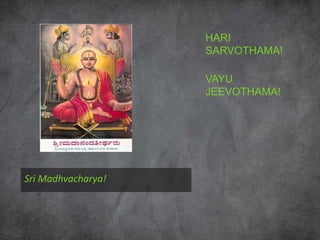Sri Madhvacharya!
HARI
SARVOTHAMA!
VAYU
JEEVOTHAMA!
 