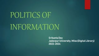 POLITICS OF
INFORMATION
Srikanta Dey
Jadavpur University, Mlisc(Digital Library)
2022-2024
 