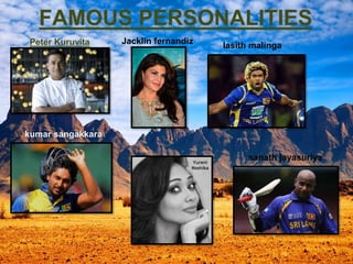 FAMOUS PERSONALITIES
Peter Kuruvita Jacklin fernandiz lasith malinga
kumar sangakkara
sanath jayasuriya
 