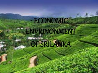 • ECONOMIC
ENVRINONMENT
• OF SRILANKA
 