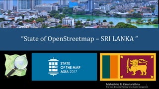 “State	of	OpenStreetmap	– SRI	LANKA	”
1Maheshika	R.	Karunarathna
B.Sc.Town	&	Country	Planning/	M.Sc.Disaster	Management
 
