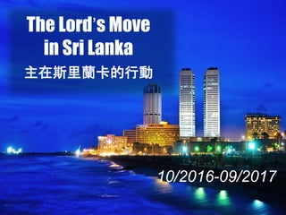 The Lord’s Move
in Sri Lanka
主在斯里蘭卡的行動
10/2016-09/2017
 