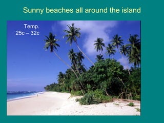 Sunny beaches all around the island Temp. 25c – 32c 