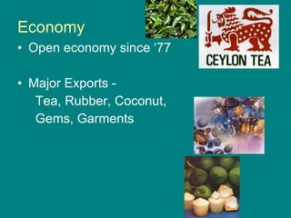 Economy Open economy since ‘77 Major Exports - Tea, Rubber, Coconut,  Gems, Garments 